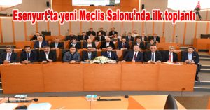 Esenyurt’ta yeni Meclis Salonu’nda ilk toplantı