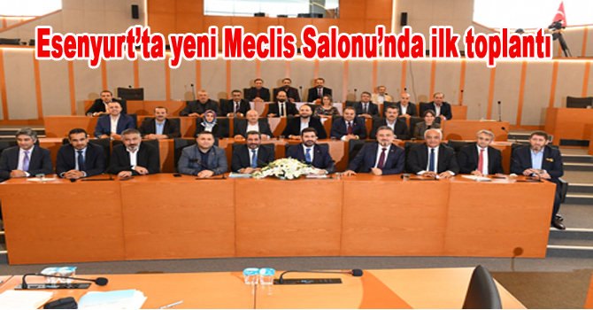 Esenyurt’ta yeni Meclis Salonu’nda ilk toplantı