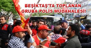 BEŞİKTAŞ’TA TOPLANAN GRUBA POLİS MÜDAHALESİ!