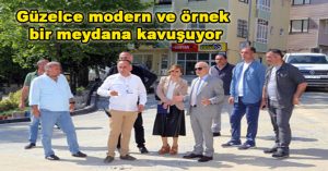 Güzelce modern ve örnek bir meydana kavuşuyor