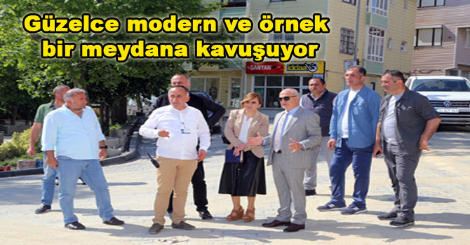Güzelce modern ve örnek bir meydana kavuşuyor