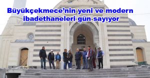 Büyükçekmece’nin yeni ve modern ibadethaneleri gün sayıyor