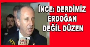 İNCE: DERDİMİZ ERDOĞAN DEĞİL DÜZEN