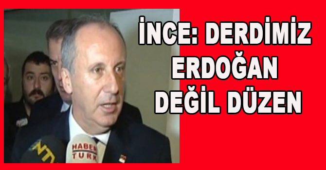 İNCE: DERDİMİZ ERDOĞAN DEĞİL DÜZEN