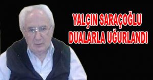 YALÇIN SARAÇOĞLU DUALARLA UĞURLANDI