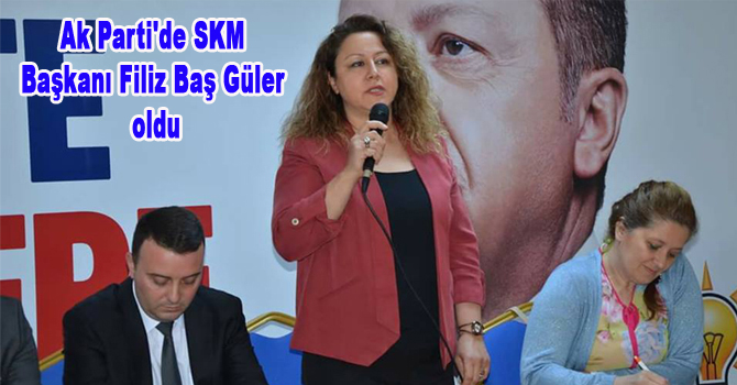 Ak Parti’de SKM Başkanı Filiz Baş Güler oldu