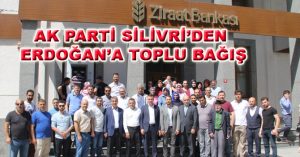 AK PARTİ SİLİVRİ’DEN ERDOĞAN’A TOPLU BAĞIŞ