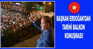 BAŞKAN ERDOĞAN’DAN TARİHİ BALKON KONUŞMASI!