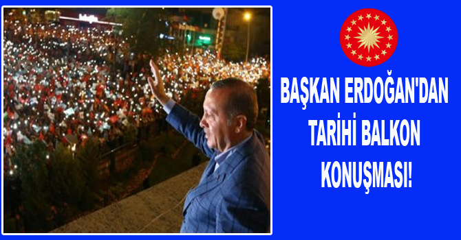 BAŞKAN ERDOĞAN’DAN TARİHİ BALKON KONUŞMASI!