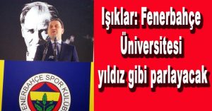 Işıklar: “Fenerbahçe Üniversitesi yıldız gibi parlayacak”