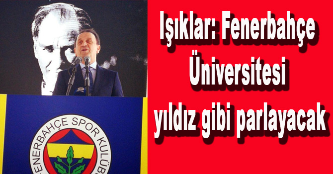 Işıklar: “Fenerbahçe Üniversitesi yıldız gibi parlayacak”