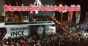 Muharrem İnce Silivri’de binleri sokağa dökdü