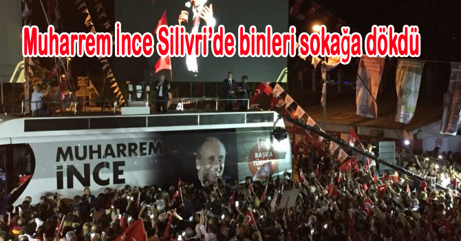 Muharrem İnce Silivri’de binleri sokağa dökdü