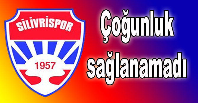 Silivrispor’da çoğunluk sağlanamadı