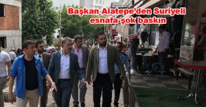 Başkan Alatepe’den Suriyeli esnafa şok baskın
