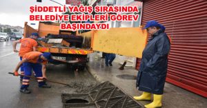 ŞİDDETLİ YAĞIŞ SIRASINDA BELEDİYE EKİPLERİ GÖREV BAŞINDAYDI