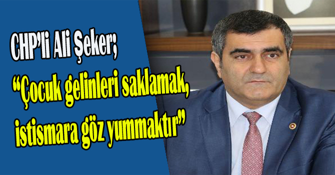 Ali Şeker; “Çocuk gelinleri saklamak, istismara göz yummaktır”