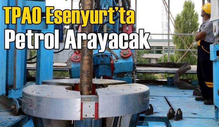 TPAO Esenyurt’ta petrol arayacak
