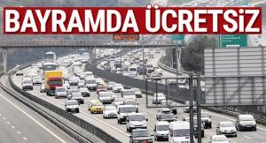 KÖPRÜ VE OTO YOLLAR  BAYRAMDA ÜCRETSİZ OLACAK!