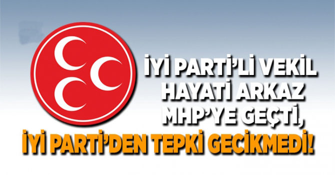 İYi Parti’li vekil Hayati Arkaz MHP’ye geçti, İYİ Parti’den tepki gecikmedi!