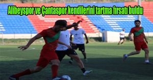 Alibeyspor ve Çantaspor kendilerini tartma fırsatı buldu