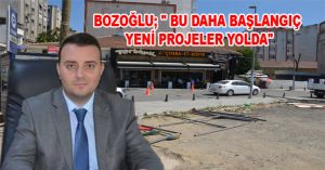 BOZOĞLU; ” BU DAHA BAŞLANGIÇ YENİ PROJELER YOLDA”