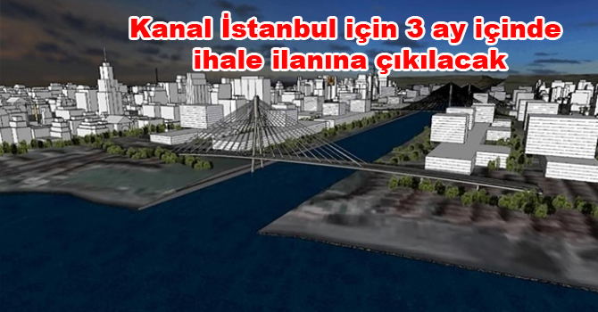 Kanal İstanbul için 3 ay içinde ihale ilanına çıkılacak