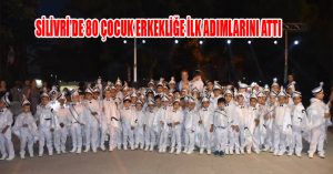 SİLİVRİ’DE 80 ÇOCUK ERKEKLİĞE İLK ADIMLARINI ATTI