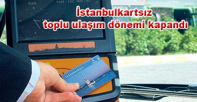 İstanbulkartsız toplu ulaşım dönemi kapandı