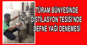 DİSTİLASYON TESİSİ’NDE DEFNE YAĞI DENEMESİ