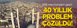 İBB meclisinden geçti… ’40 yıllık problemi çözdük’