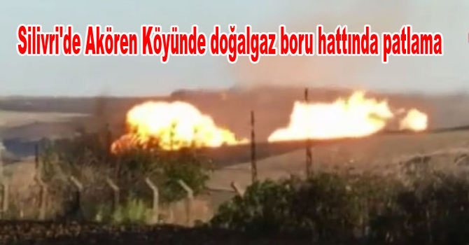 Silivri’de Akören Köyünde doğalgaz boru hattında patlama