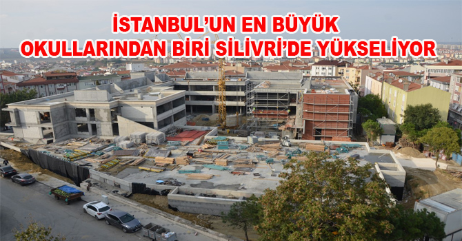 İSTANBUL’UN EN BÜYÜK OKULLARINDAN BİRİ SİLİVRİ’DE YÜKSELİYOR