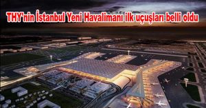 THY’nin İstanbul Yeni Havalimanı ilk uçuşları belli oldu