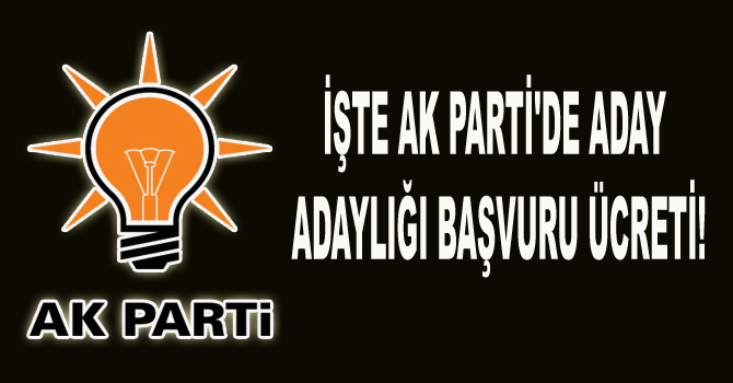 İŞTE AK PARTİ’DE ADAY ADAYLIĞI BAŞVURU ÜCRETİ!