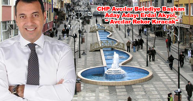 CHP Avcılar Belediye Başkan Aday Adayı Erdal Akyol, ” Avcılar Rekor Kıracak”