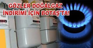 GÖZLER DOĞALGAZ İNDİRİMİ İÇİN BOTAŞ’TA!