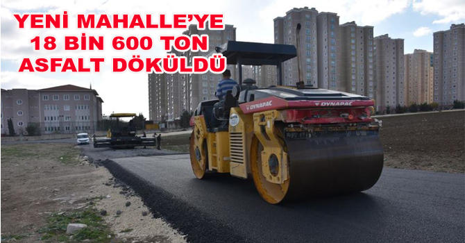 YENİ MAHALLE’YE 18 BİN 600 TON ASFALT DÖKÜLDÜ