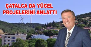 ÇATALCA DA YÜCEL PROJELERİNİ ANLATTI