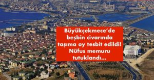 Büyükçekmece’de beşbin civarında taşıma oy tesbit edildi!