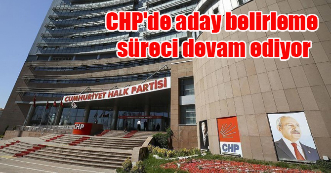 CHP’de aday belirleme süreci devam ediyor