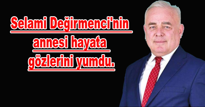 Selami Değirmenci’nin annesi hayata gözlerini yumdu.