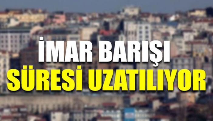 İmar affına 6 ay daha süre verildi