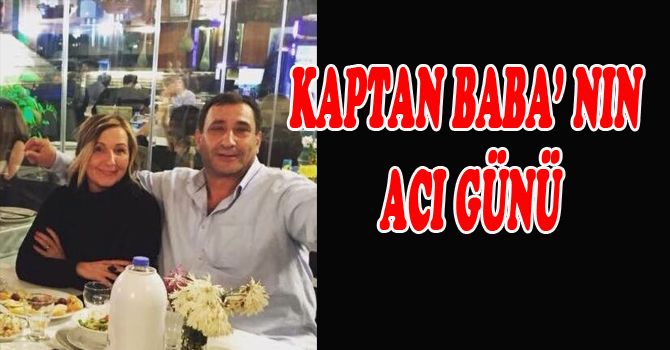 KAPTAN BABA NIN ACI GÜNÜ