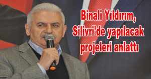 Binali Yıldırım, Silivri’de yapılacak projeleri anlattı