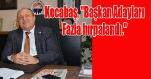 Kocabaş, “Başkan Adayları Fazla hırpalandı.”