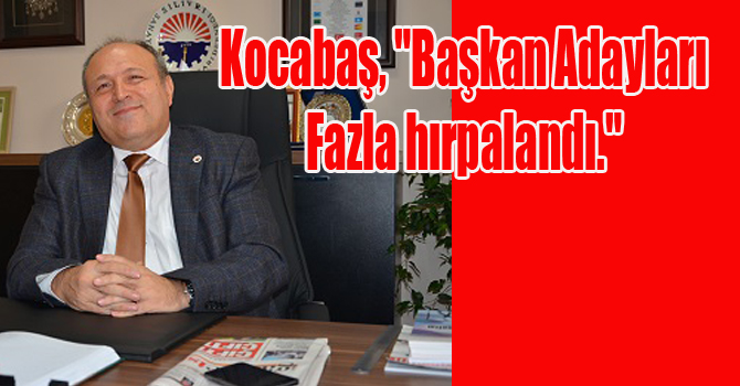 Kocabaş, “Başkan Adayları Fazla hırpalandı.”