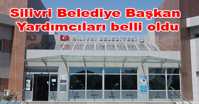 Silivri Belediye Başkan Yardımcıları belli oldu