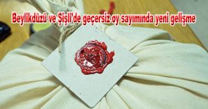 Beylikdüzü ve Şişli’de geçersiz oy sayımında yeni gelişme