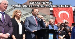BAŞKAN YILMAZ: “ŞİMDİ SÖZLERİ EYLEME GEÇİRME ZAMANI”